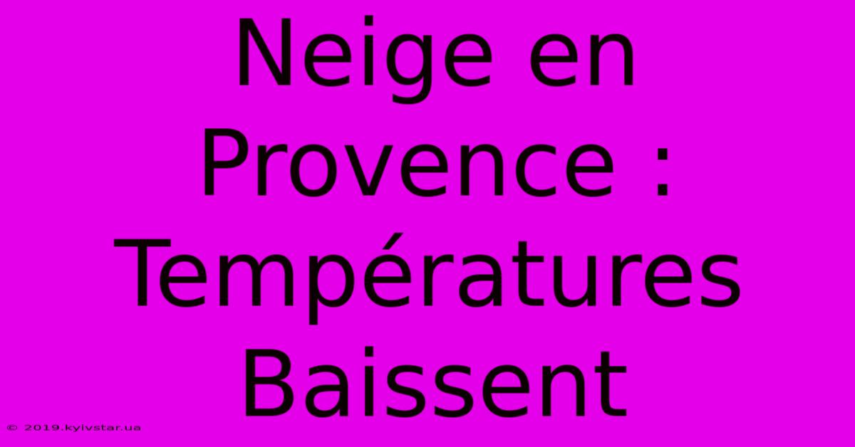 Neige En Provence : Températures Baissent