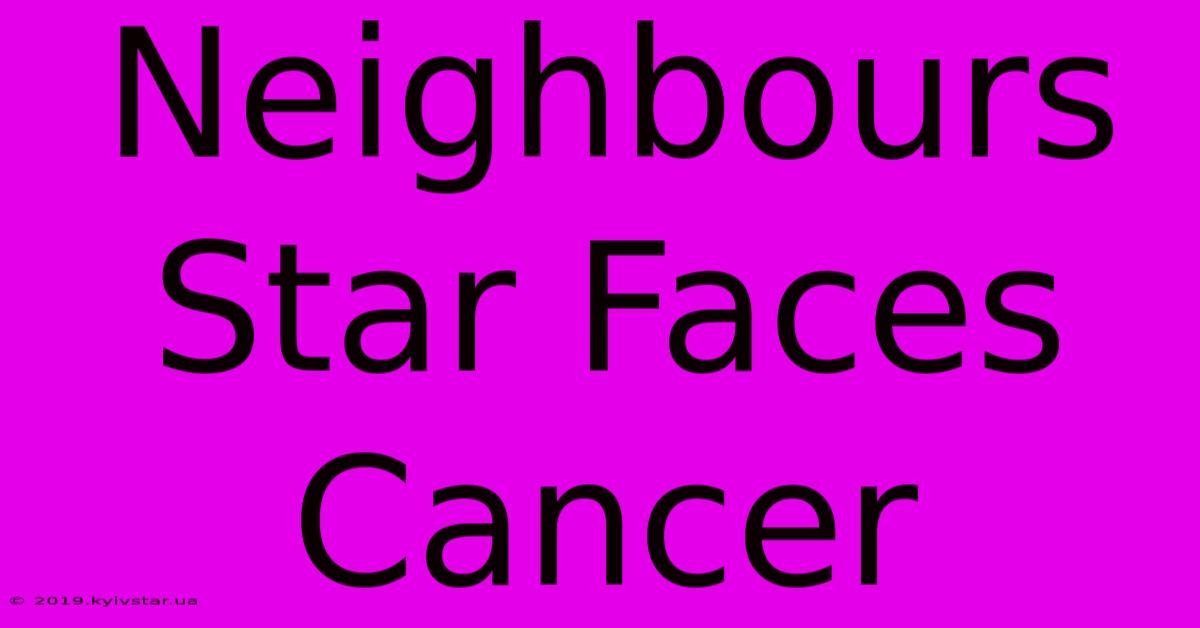 Neighbours Star Faces Cancer