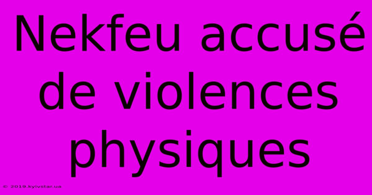 Nekfeu Accusé De Violences Physiques