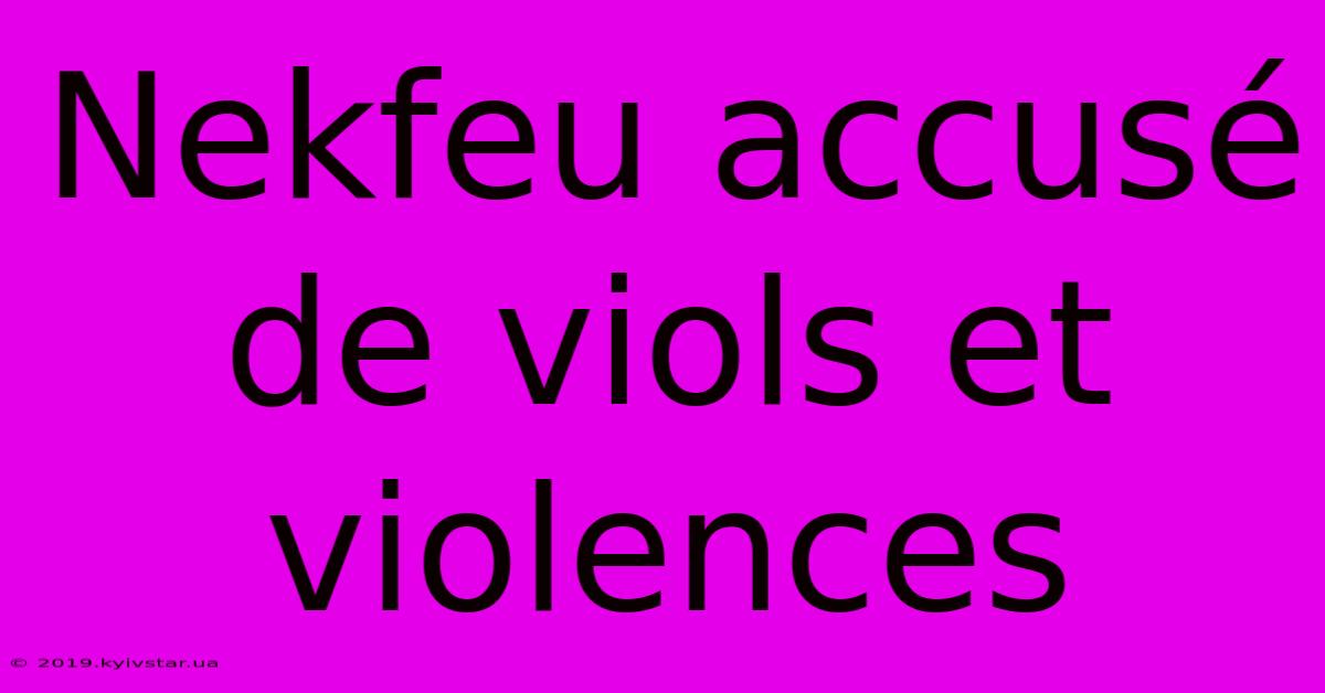 Nekfeu Accusé De Viols Et Violences 