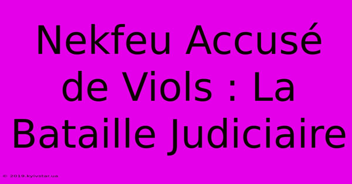 Nekfeu Accusé De Viols : La Bataille Judiciaire