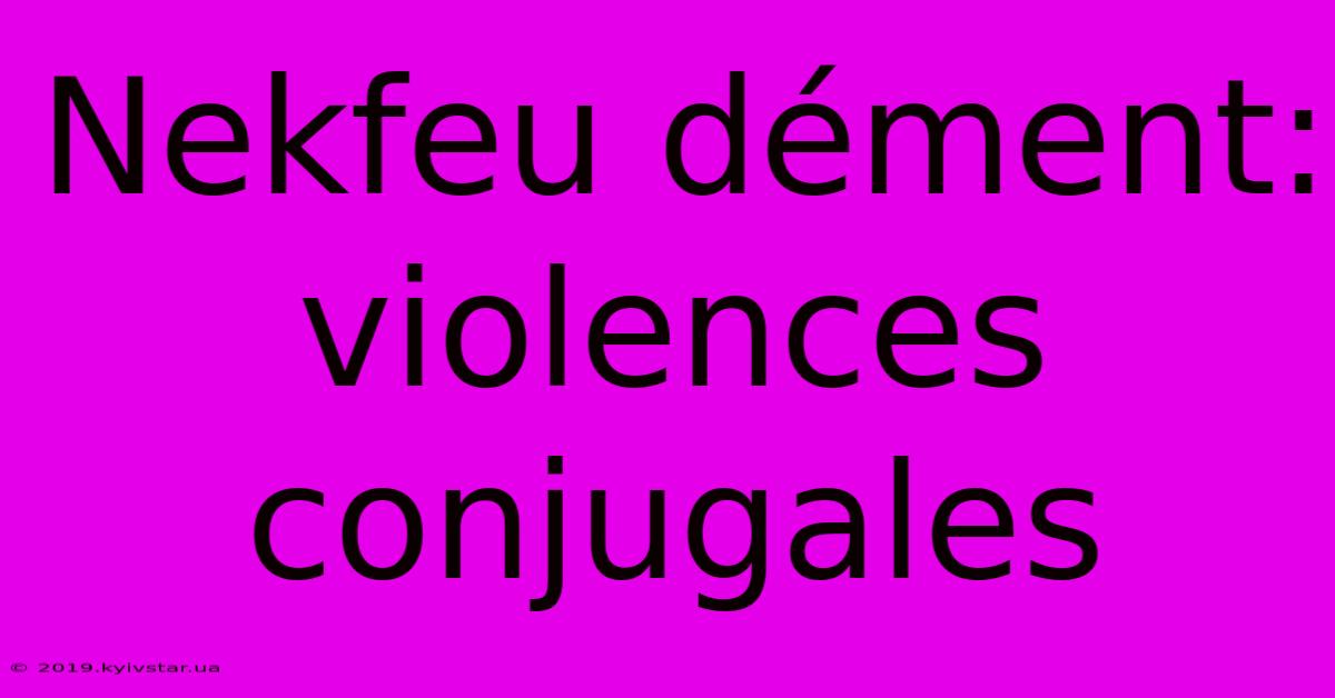 Nekfeu Dément: Violences Conjugales 