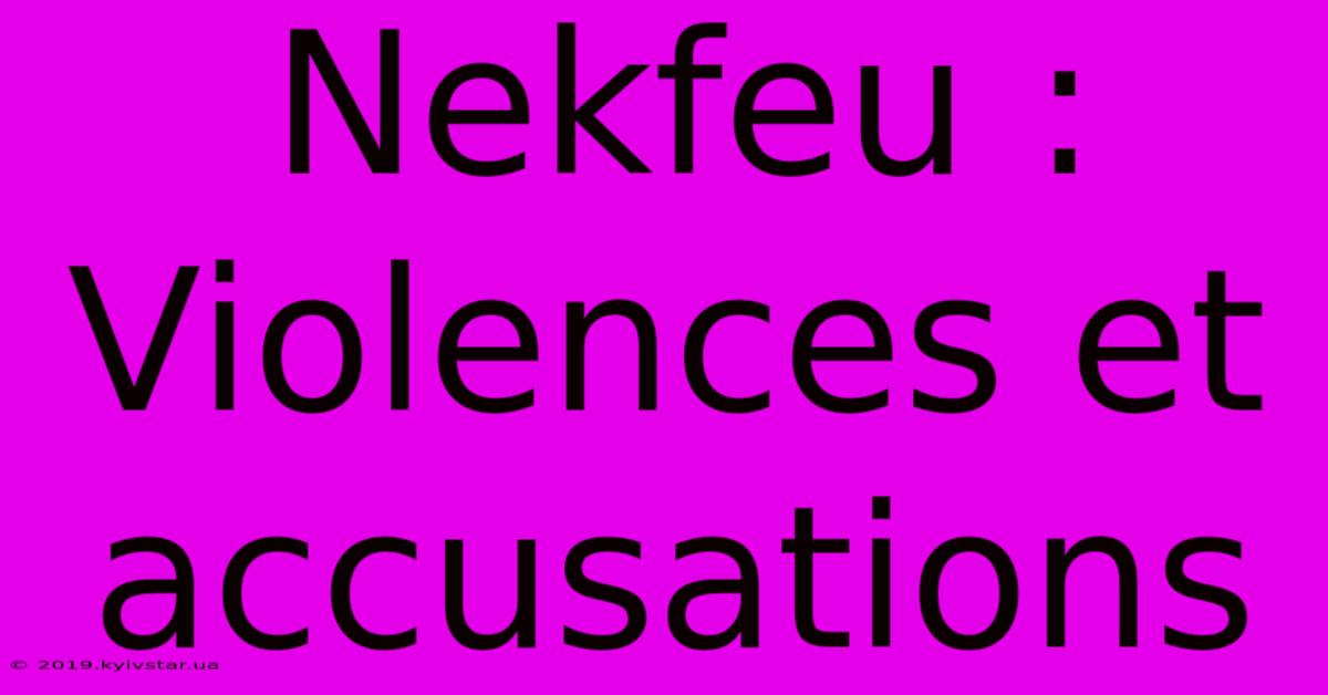 Nekfeu : Violences Et Accusations 