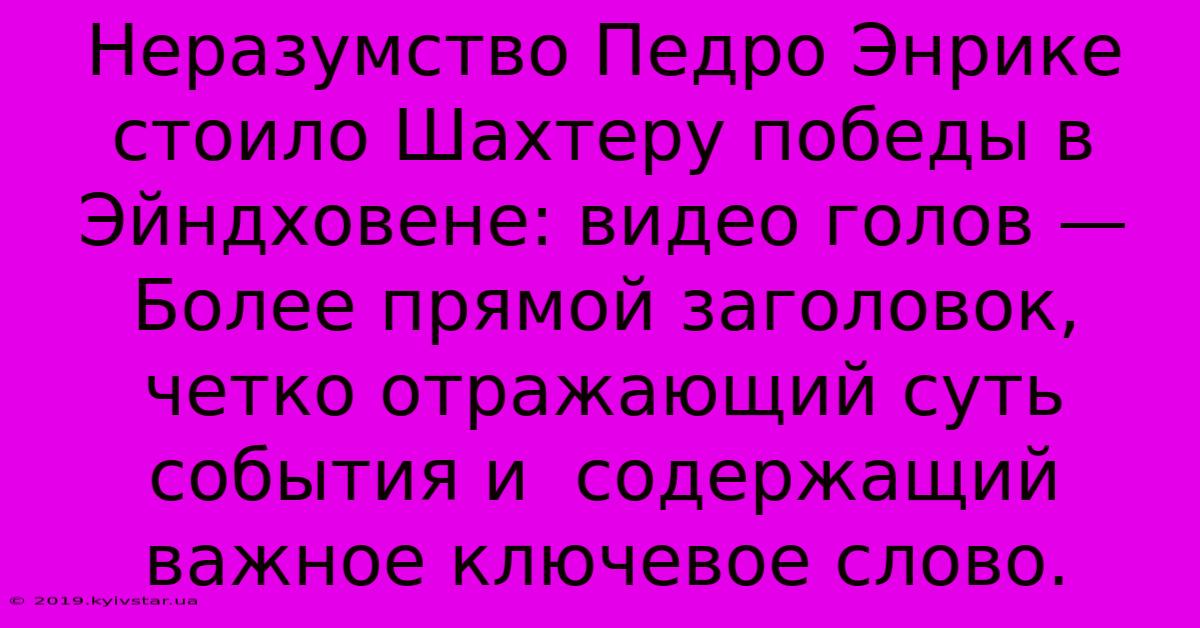 Неразумство Педро Энрике Стоило Шахтеру Победы В Эйндховене: Видео Голов — Более Прямой Заголовок, Четко Отражающий Суть События И  Содержащий  Важное Ключевое Слово.