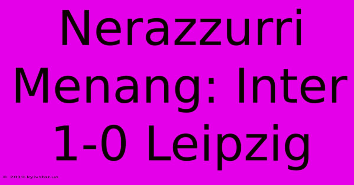 Nerazzurri Menang: Inter 1-0 Leipzig