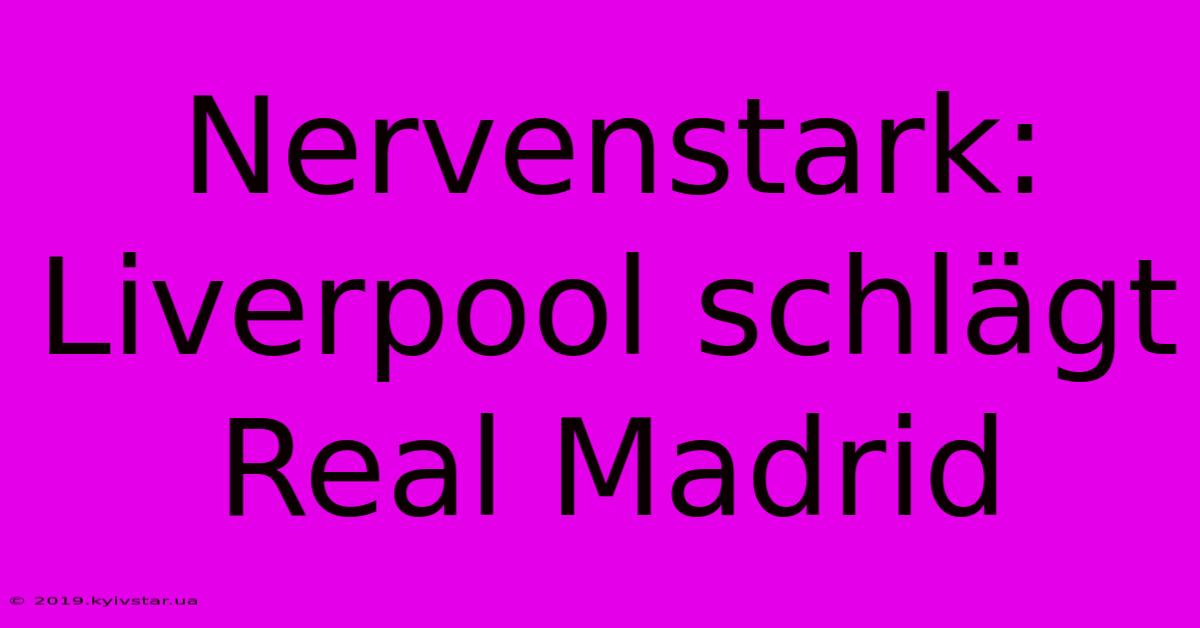 Nervenstark: Liverpool Schlägt Real Madrid