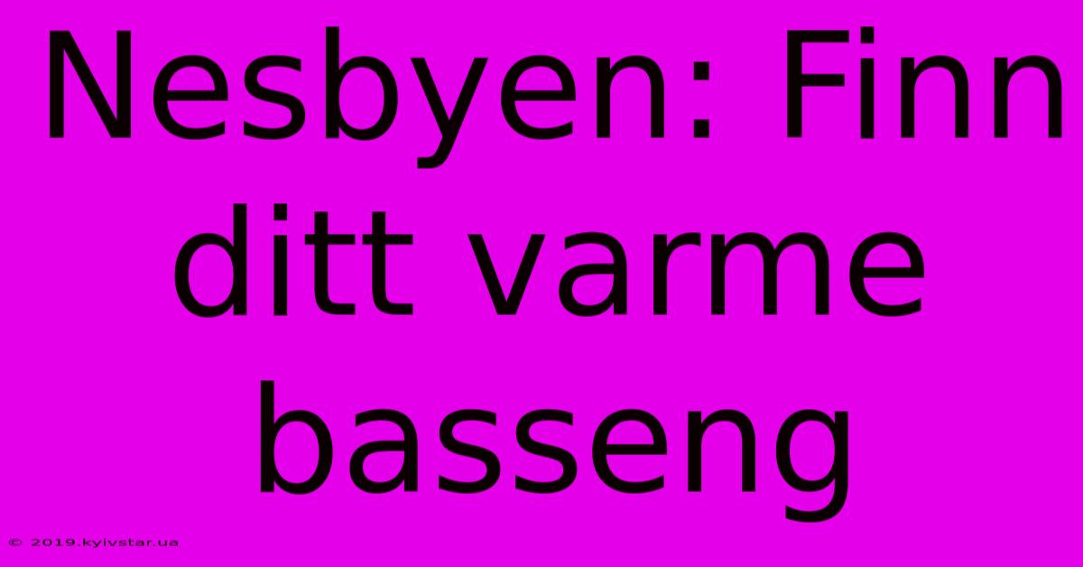 Nesbyen: Finn Ditt Varme Basseng