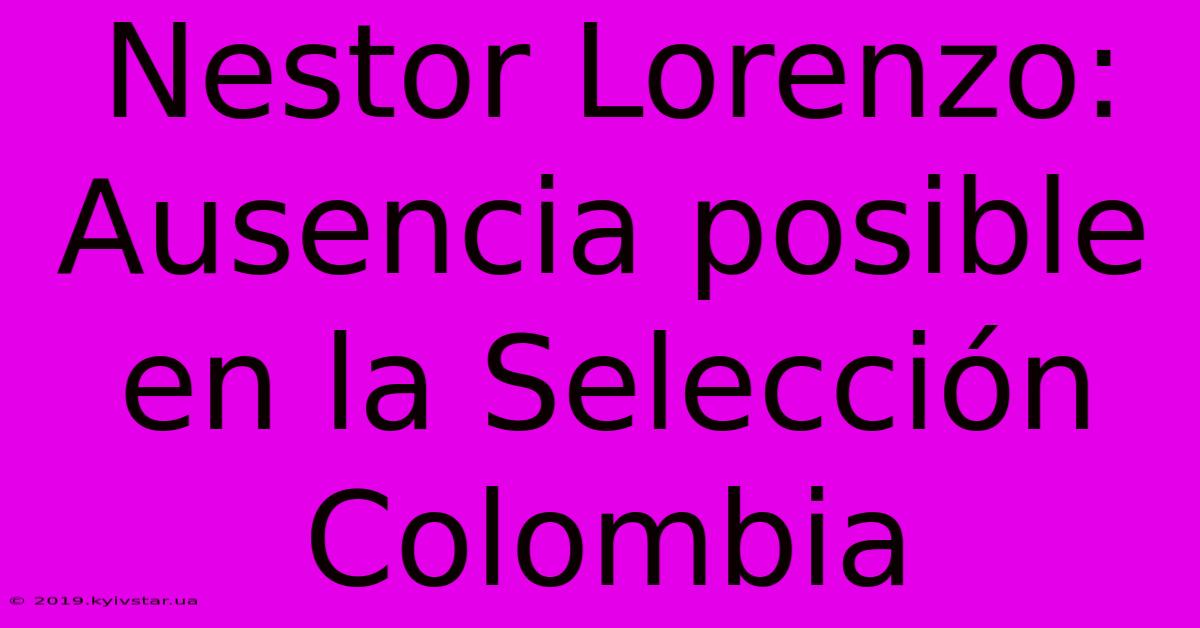 Nestor Lorenzo: Ausencia Posible En La Selección Colombia