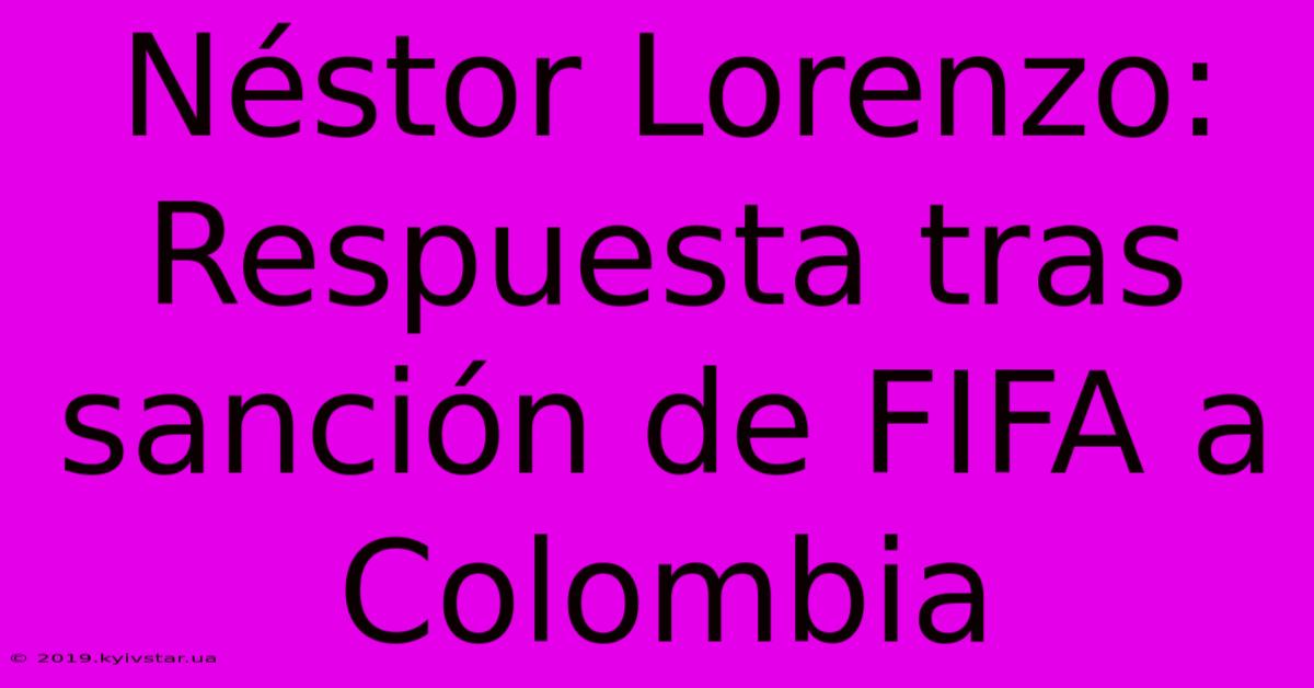 Néstor Lorenzo: Respuesta Tras Sanción De FIFA A Colombia