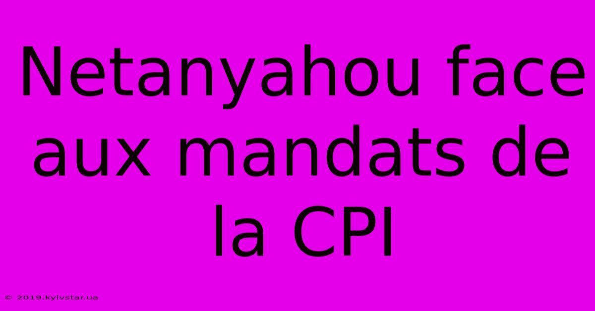 Netanyahou Face Aux Mandats De La CPI