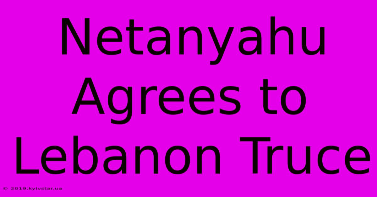 Netanyahu Agrees To Lebanon Truce