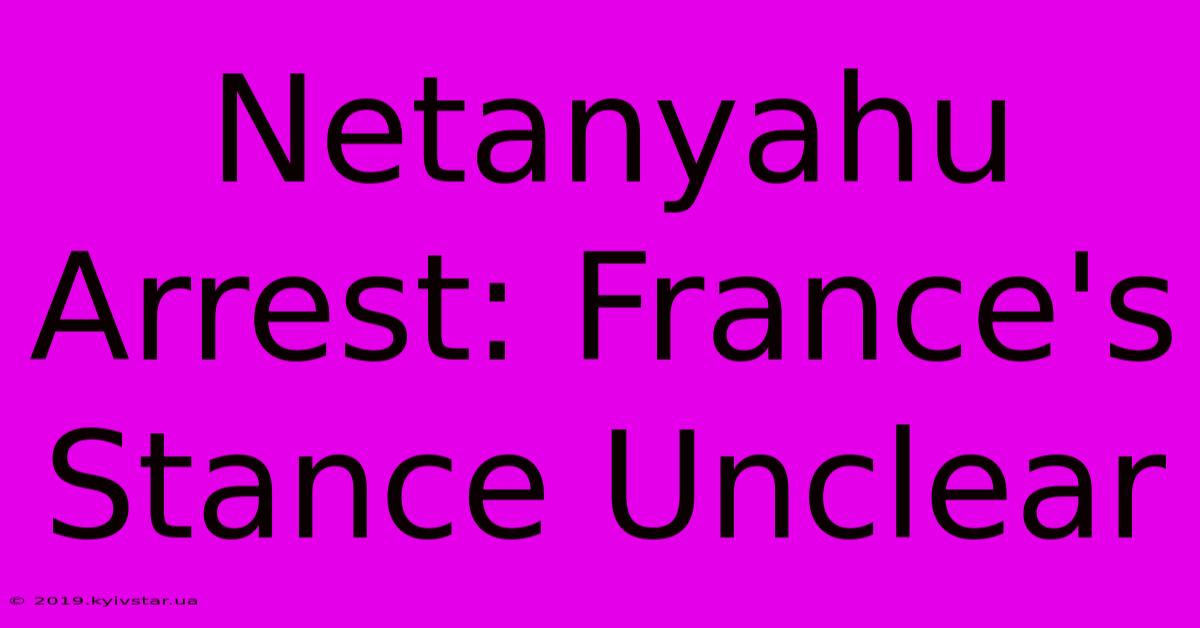 Netanyahu Arrest: France's Stance Unclear