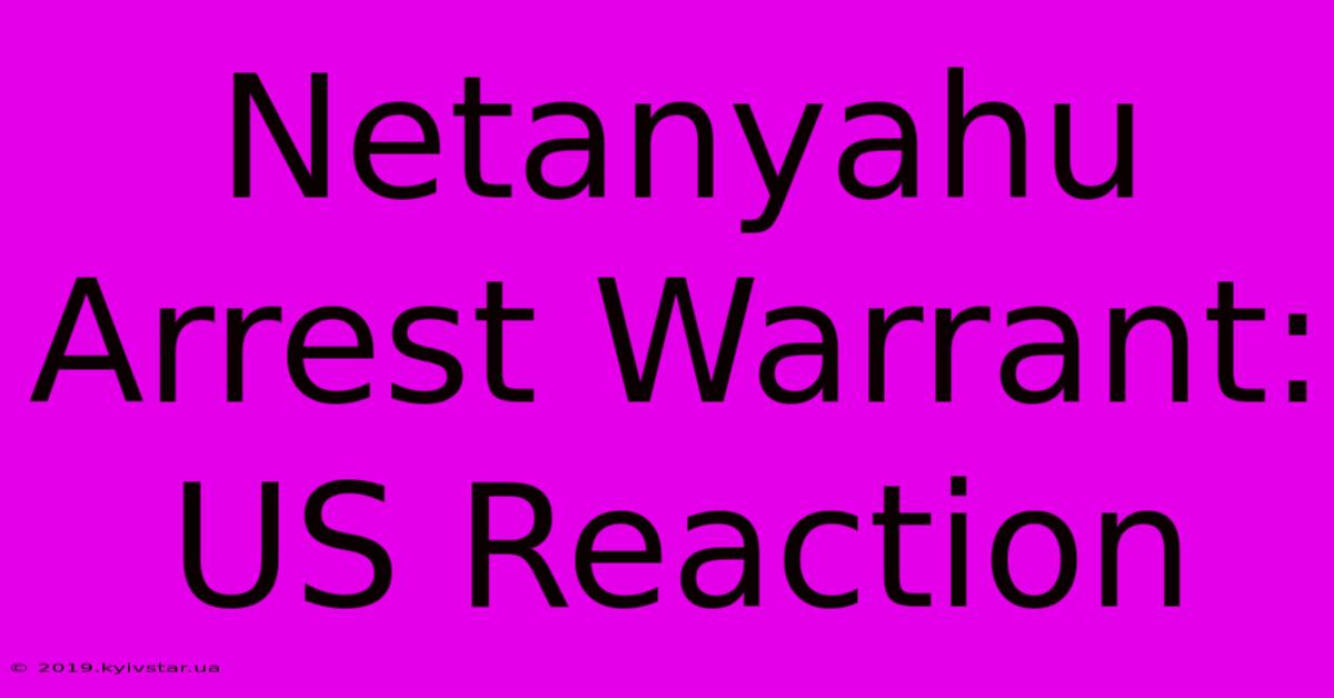 Netanyahu Arrest Warrant: US Reaction