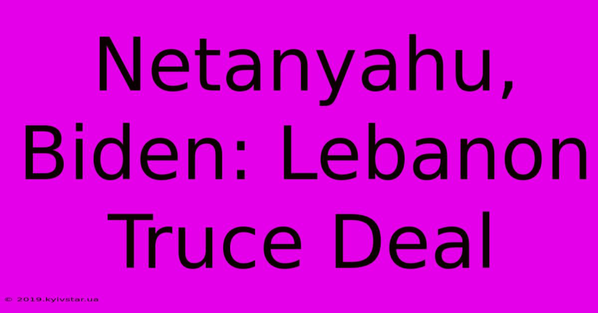 Netanyahu, Biden: Lebanon Truce Deal