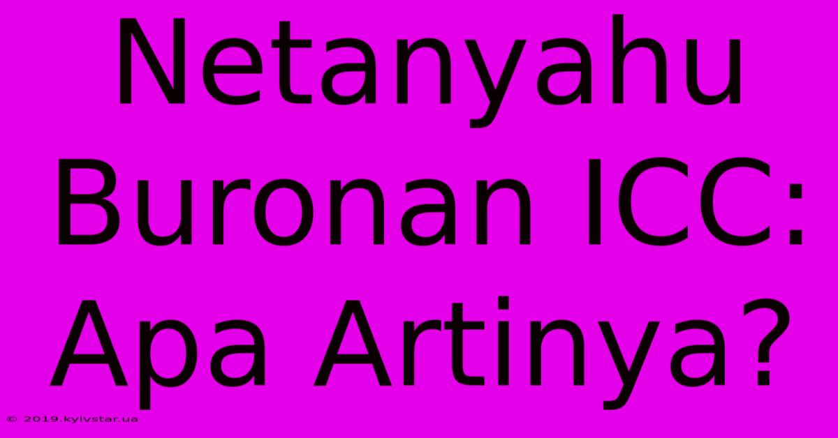 Netanyahu Buronan ICC: Apa Artinya?