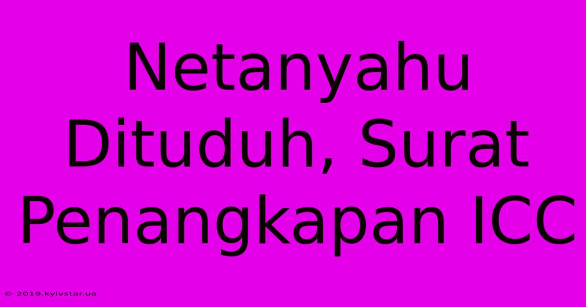 Netanyahu Dituduh, Surat Penangkapan ICC