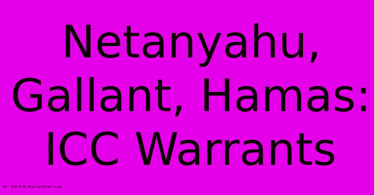 Netanyahu, Gallant, Hamas: ICC Warrants