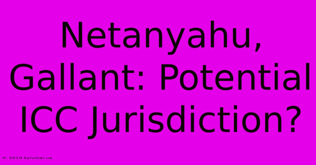 Netanyahu, Gallant: Potential ICC Jurisdiction?