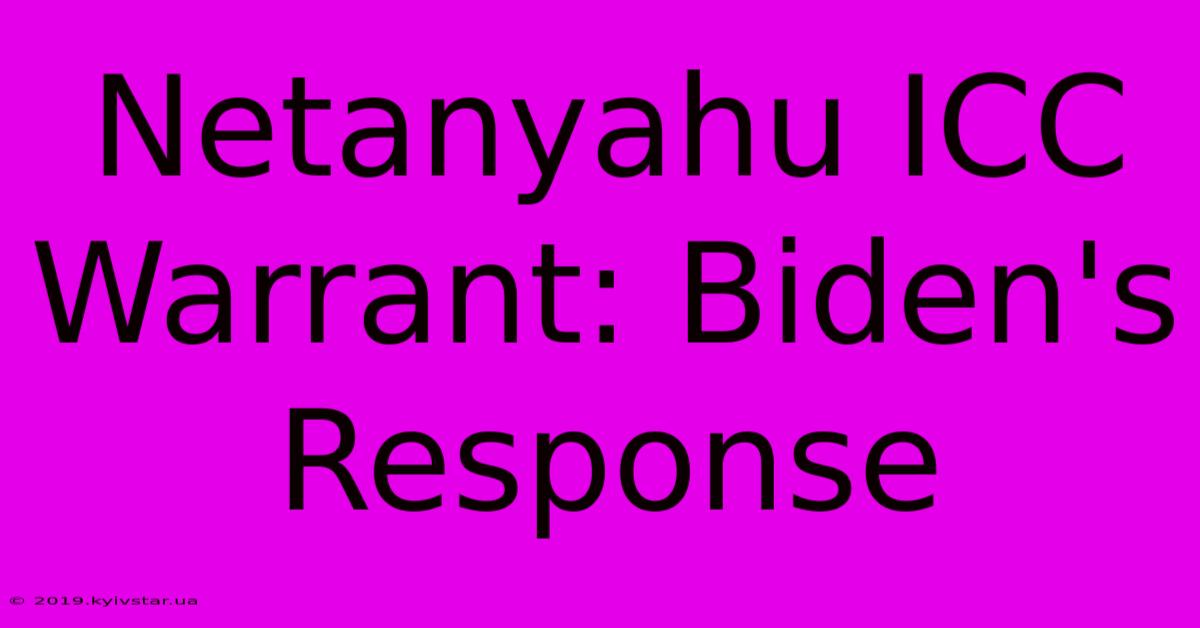 Netanyahu ICC Warrant: Biden's Response