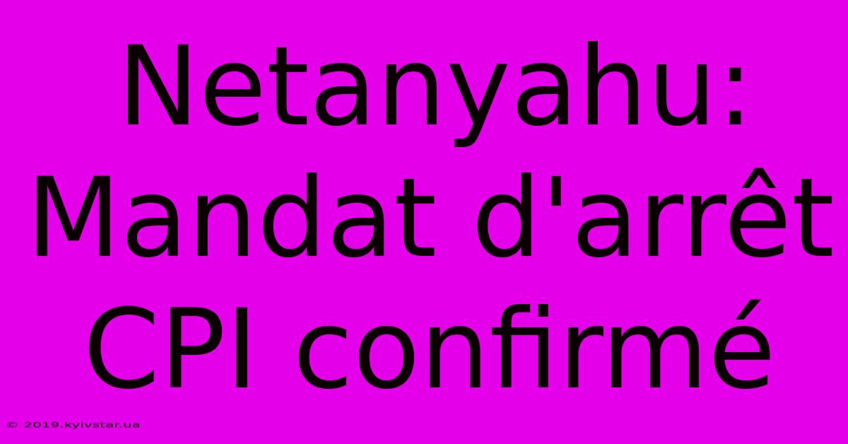 Netanyahu: Mandat D'arrêt CPI Confirmé