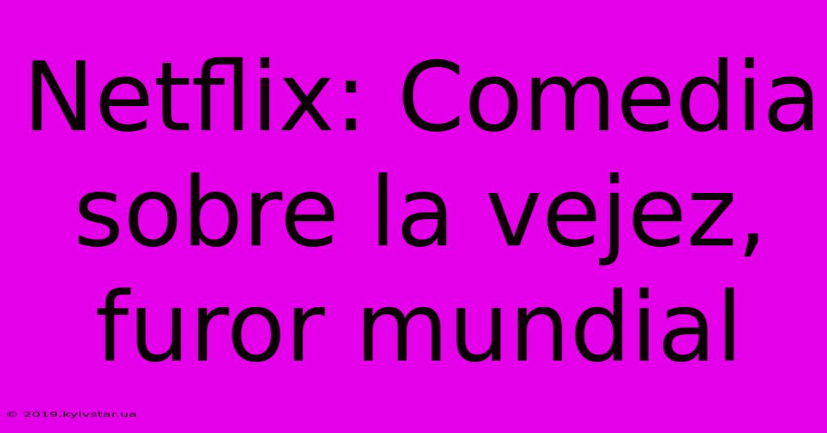 Netflix: Comedia Sobre La Vejez, Furor Mundial