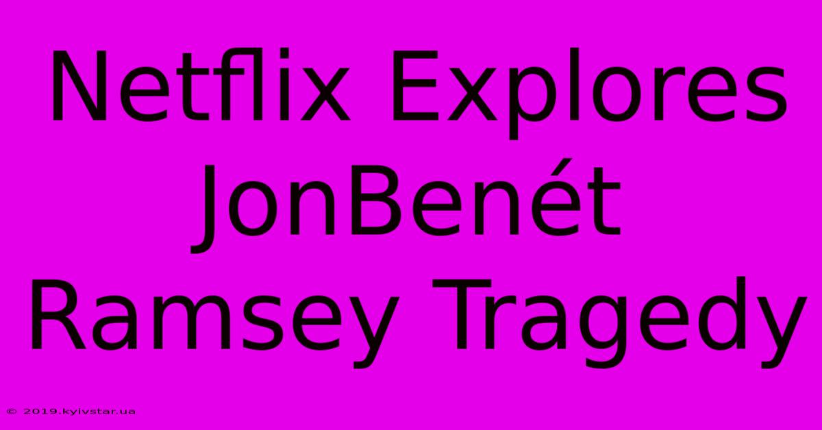 Netflix Explores JonBenét Ramsey Tragedy