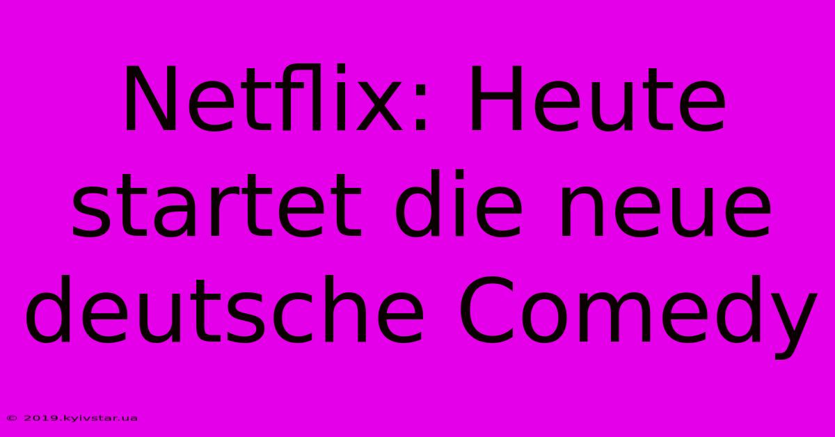 Netflix: Heute Startet Die Neue Deutsche Comedy