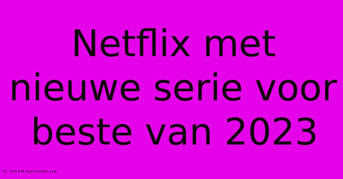 Netflix Met Nieuwe Serie Voor Beste Van 2023