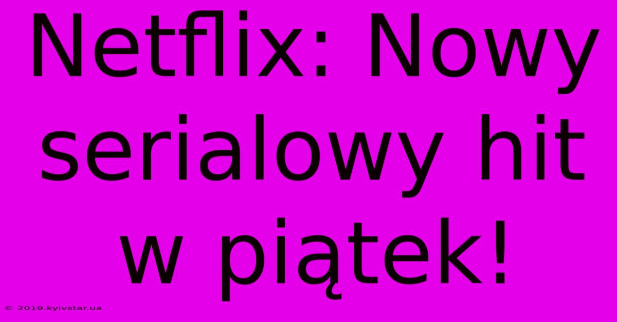 Netflix: Nowy Serialowy Hit W Piątek!