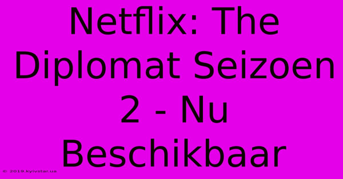 Netflix: The Diplomat Seizoen 2 - Nu Beschikbaar