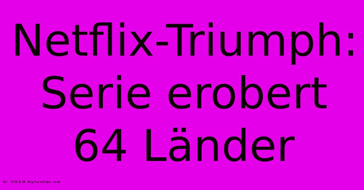 Netflix-Triumph: Serie Erobert 64 Länder