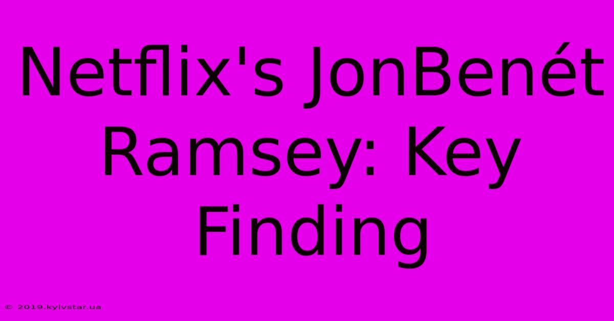 Netflix's JonBenét Ramsey: Key Finding