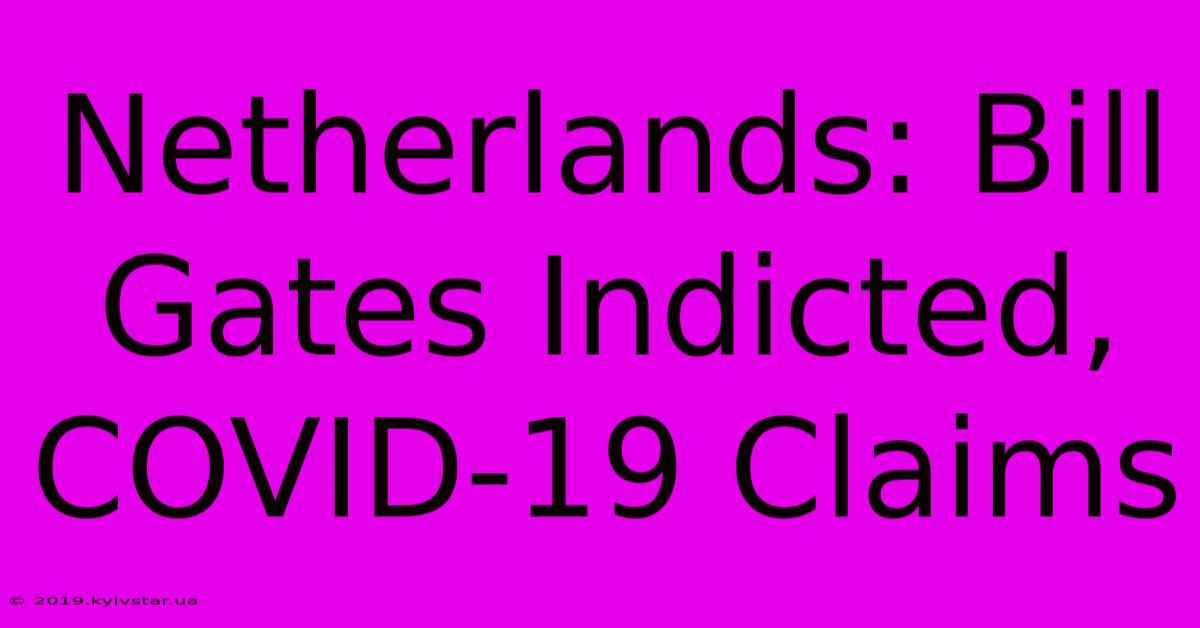 Netherlands: Bill Gates Indicted, COVID-19 Claims