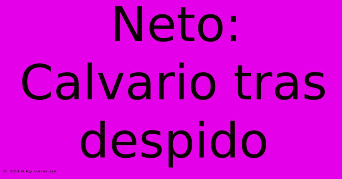 Neto: Calvario Tras Despido