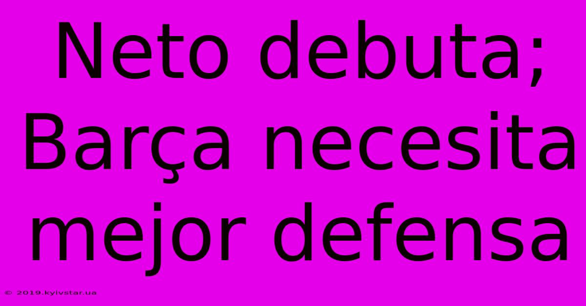 Neto Debuta; Barça Necesita Mejor Defensa