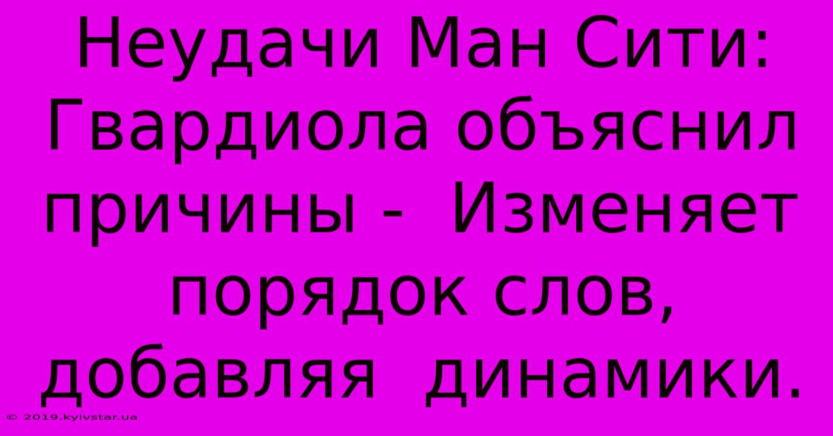 Неудачи Ман Сити: Гвардиола Объяснил Причины -  Изменяет Порядок Слов,  Добавляя  Динамики.