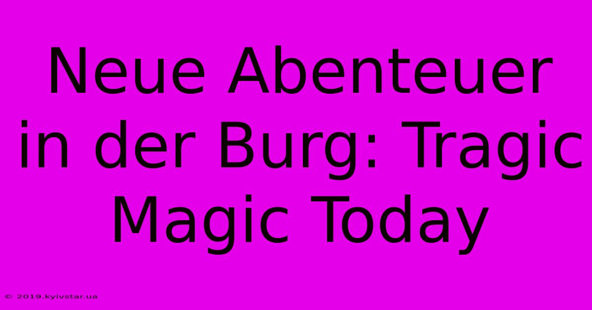 Neue Abenteuer In Der Burg: Tragic Magic Today