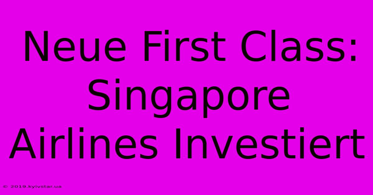 Neue First Class: Singapore Airlines Investiert