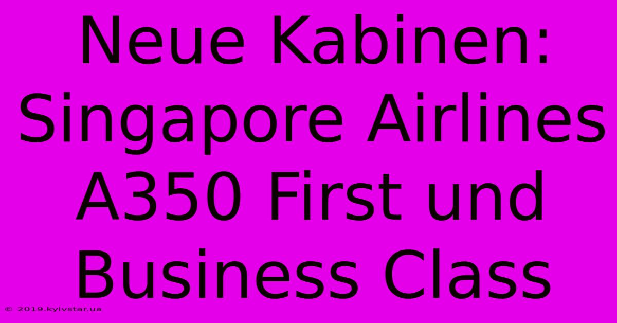 Neue Kabinen: Singapore Airlines A350 First Und Business Class