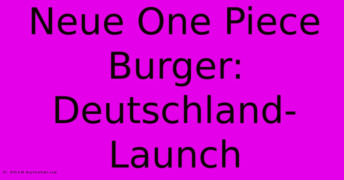 Neue One Piece Burger: Deutschland-Launch