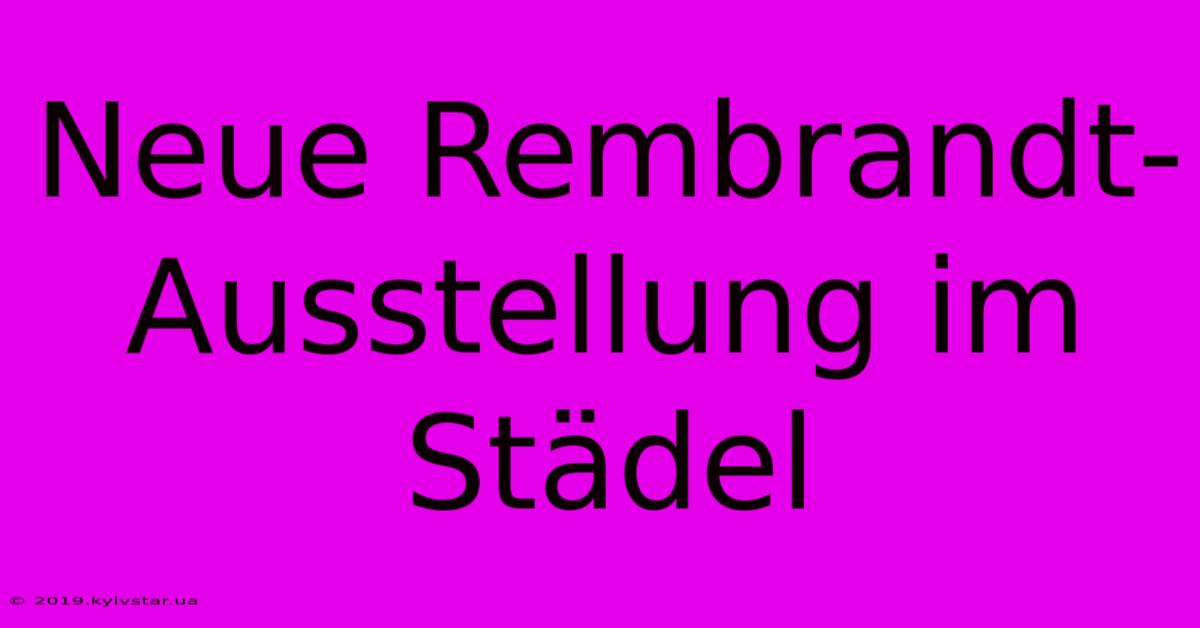 Neue Rembrandt-Ausstellung Im Städel