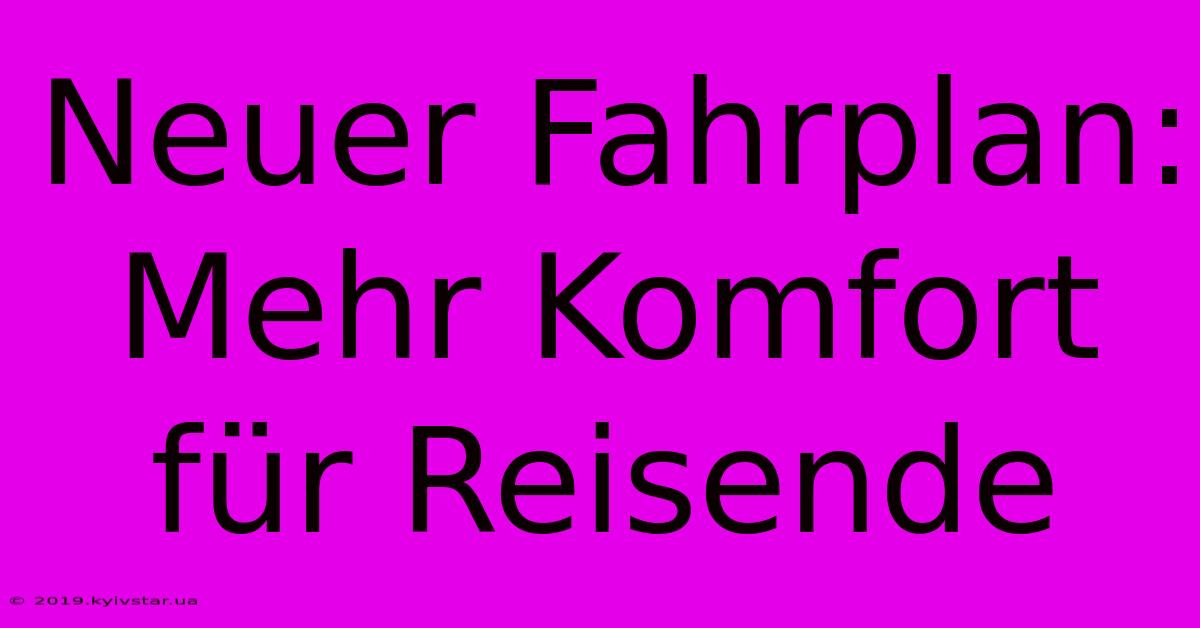 Neuer Fahrplan: Mehr Komfort Für Reisende