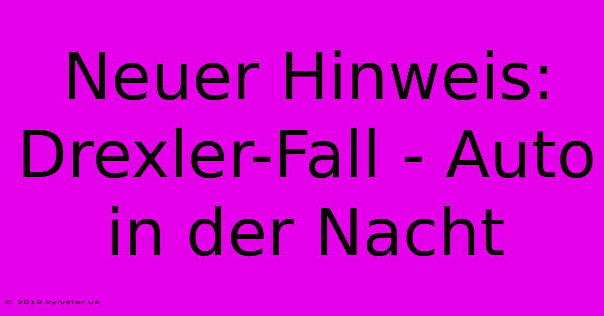 Neuer Hinweis: Drexler-Fall - Auto In Der Nacht 