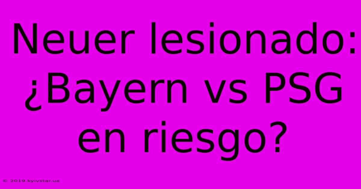 Neuer Lesionado: ¿Bayern Vs PSG En Riesgo?