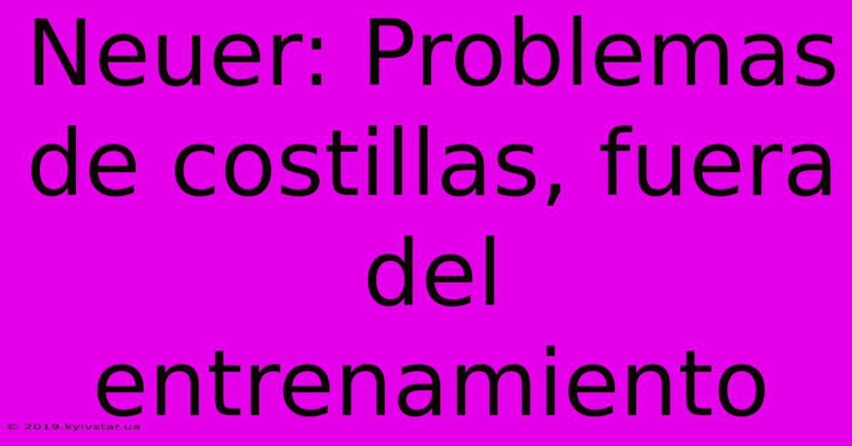 Neuer: Problemas De Costillas, Fuera Del Entrenamiento