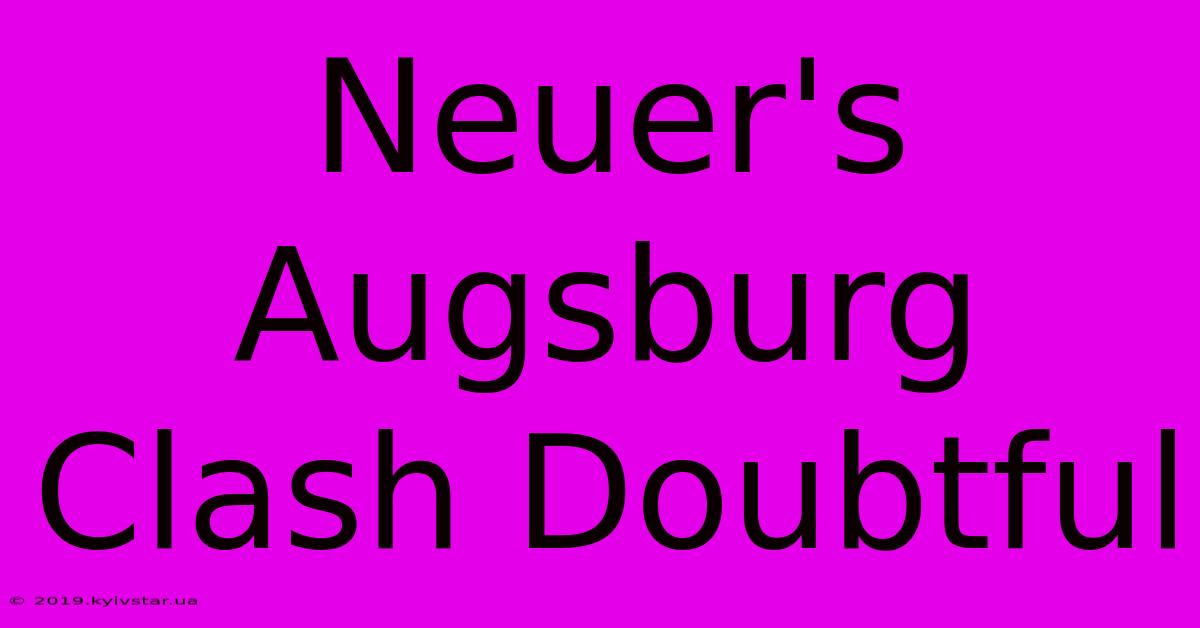 Neuer's Augsburg Clash Doubtful