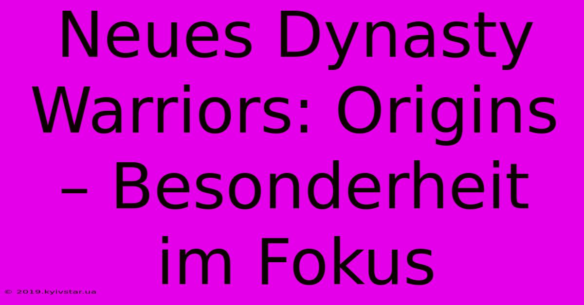 Neues Dynasty Warriors: Origins – Besonderheit Im Fokus