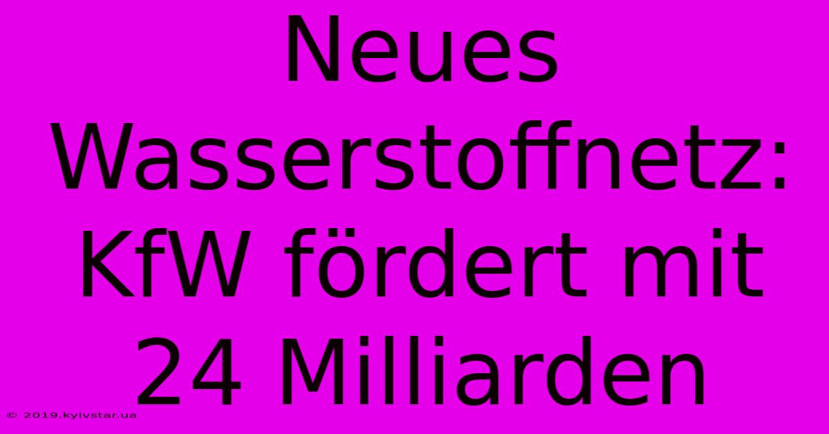 Neues Wasserstoffnetz: KfW Fördert Mit 24 Milliarden