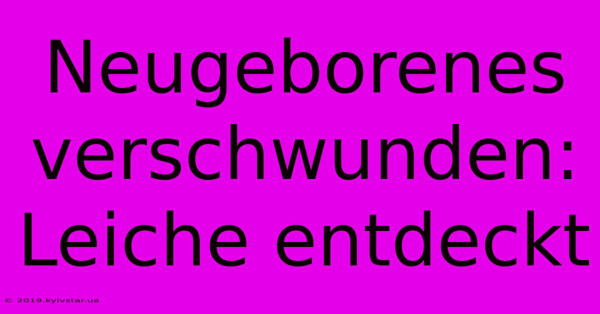 Neugeborenes Verschwunden: Leiche Entdeckt