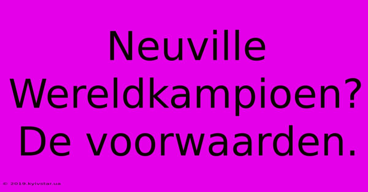 Neuville Wereldkampioen?  De Voorwaarden.